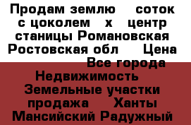 Продам землю  5 соток с цоколем 9 х12 центр станицы Романовская Ростовская обл.  › Цена ­ 1 200 000 - Все города Недвижимость » Земельные участки продажа   . Ханты-Мансийский,Радужный г.